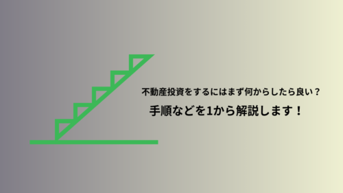 不動産投資をするにはまず何からすれば良い?手順などを1から徹底解説！